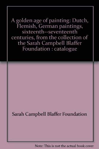 Stock image for A golden age of painting: Dutch, Flemish, German paintings, sixteenth--seventeenth centuries, from the collection of the Sarah Campbell Blaffer Foundation : catalogue for sale by Your Online Bookstore