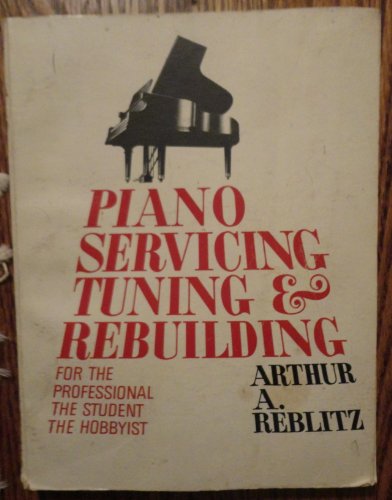 Piano Servicing, Tuning, & Rebuilding : For The Professional - The Student - The Hobbyist