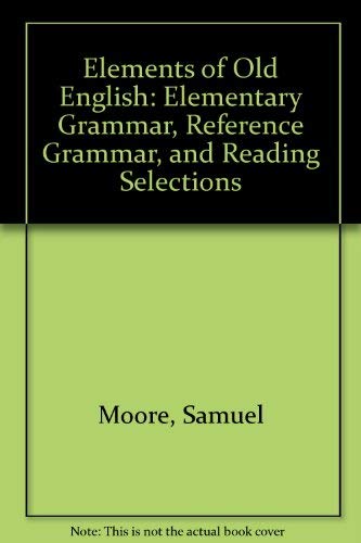 Elements of Old English: Elementary Grammar, Reference Grammar, and Reading Selections (9780911586220) by Moore, Samuel; Knott, Thomas A.