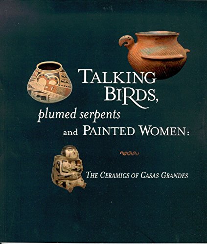 Imagen de archivo de Talking Birds, Plumed Serpents and Painted Women : The Ceramics of Casas Grandes a la venta por Manchester By The Book