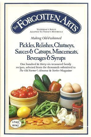 Stock image for The Forgotten Arts: Making Old-Fashioned Pickles, Relishes, Chutneys, Sauces and Catsups, Mincemeats, Beverages and Syrups (Yesterday's Skills Adapted to Today's Materials) for sale by Front Cover Books