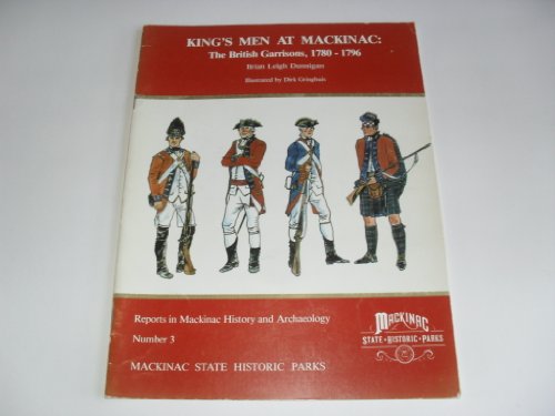 King's Men at MacKinac: The British Garrisons 1780 1796/Reports in MacKinac History and Archaeolo...