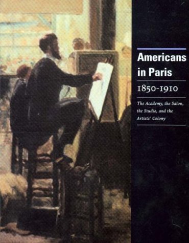 Stock image for Americans in Paris 1850-1910: The Academy, the Salon, the Studio, and the Artists Colony for sale by ZBK Books