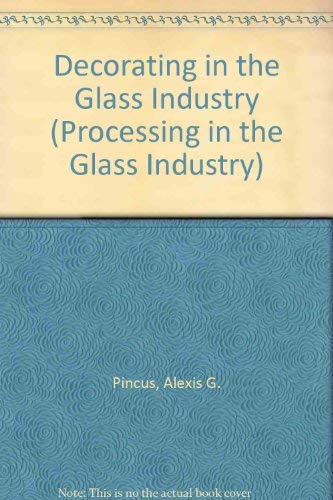 Decorating in the Glass Industry (Processing in the Glass Industry) (9780911993233) by Pincus, Alexis G.; Chang, Shung-Huei