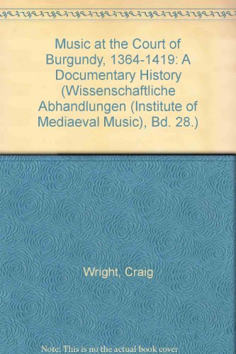 Music at the Court of Burgundy, 1364-1419: A Documentary History (Wissenschaftliche Abhandlungen (Institute of Mediaeval Music), Bd. 28.) (English and French Edition) (9780912024257) by Wright, Craig