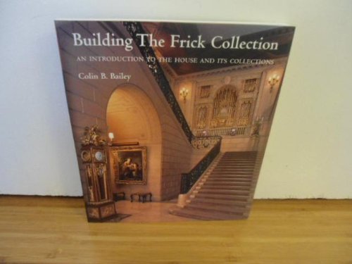 9780912114309: Building the Frick Collection: An Introduction to the House and Its Collections by Colin B. Bailey (2006-08-02)