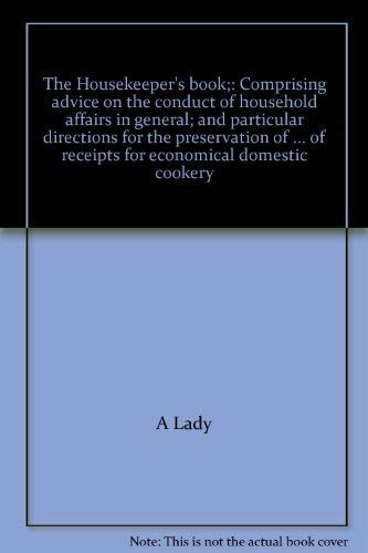 The Housekeeper's Book: Comprising Advice on the Conduct of Household Affairs in General; and Par...