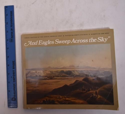 Imagen de archivo de And Eagles Sweep Across the Sky - Indian Textiles of the North American West: Navaho Blankets and Rugs; Baskets of the West a la venta por Zubal-Books, Since 1961