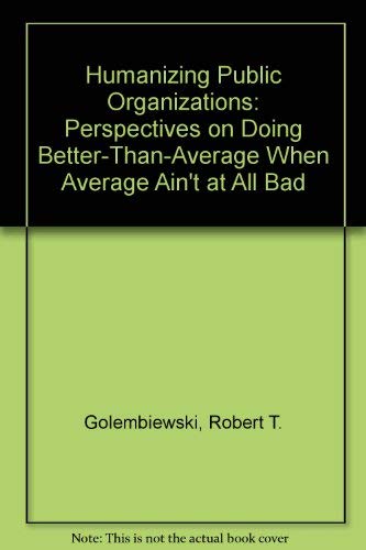 Imagen de archivo de Humanizing Public Organizations : Perspectives on Doing Better-Than-Average When Average Ain't at All Bad a la venta por Better World Books