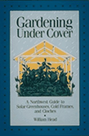 Imagen de archivo de Gardening Under Cover: A Northwest Guide to Solar Greenhouses, Cold Frames, and Cloches a la venta por Goodwill Books