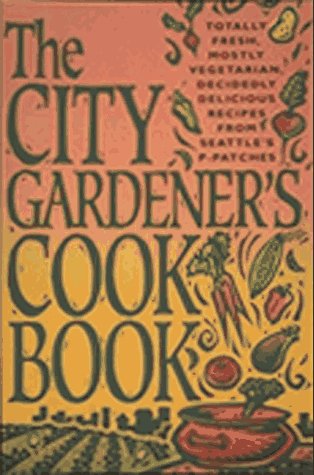 Stock image for The City Gardener's Cookbook: Totally Fresh, Mostly Vegetarian, Decidedly Delicious Recipes from Seattle's P-Patches for sale by Wonder Book