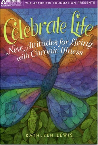Celebrate Life: New Attidues For Living With Chronic Illness (9780912423241) by Lewis, Kathleen S.; Edited By Arthritis Foundation