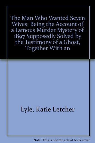 9780912697352: The Man Who Wanted Seven Wives: Being the Account of a Famous Murder Mystery of 1897 Supposedly Solved by the Testimony of a Ghost, Together With an