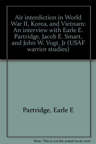 Stock image for Air interdiction in World War II, Korea, and Vietnam: An interview with Earle E. Partridge, Jacob E. Smart, and John W. Vogt, Jr (USAF warrior studies) for sale by HPB-Ruby