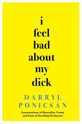 Imagen de archivo de I Feel Bad About My Dick: Lamentations of Masculine Vanity and Lists of Startling Pertinence a la venta por GreatBookPrices