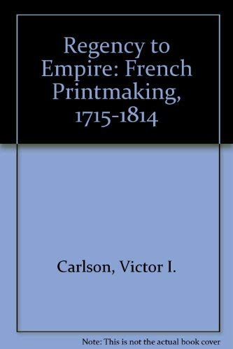 Regency to Empire: French Printmaking, 1715-1814 (9780912964225) by Carlson, Victor I.; Ittmann, John W.