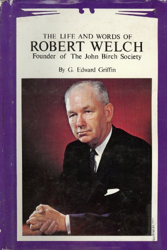 Life and Words of Robert Welch: Founder of The John Birch Society