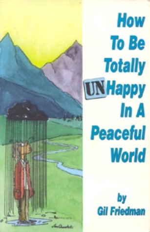 9780913038123: How to Be Totally Unhappy in a Peaceful World: Everything You Ever Wanted to Know About Being Unhappy - A Complete Manuel with Rules, Exercises, a Midterm, and a Final Exam