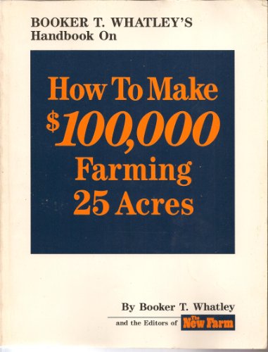 Imagen de archivo de Booker T. Whatleys Handbook on How to Make $100,000 Farming 25 Acres: With Special Plans for Prospering on 10 to 200 Acres a la venta por Goodwill of Colorado