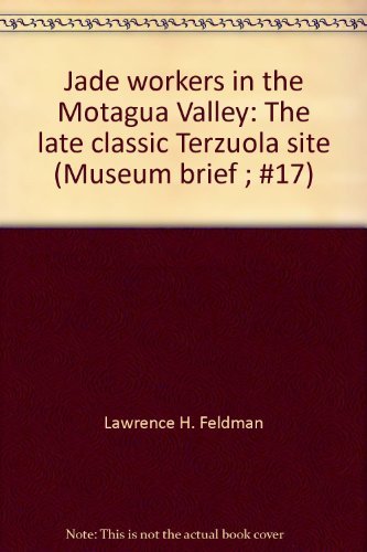 Jade workers in the Motagua Valley: The late classic Terzuola site (Museum brief ; #17) (9780913134160) by Lawrence H. Feldman