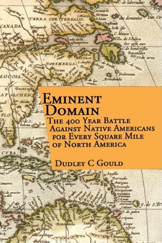 Eminent Domain: The 400 Year Battle Against Native Americans for Every Square Mile of North America (9780913337677) by Gould, Dudley C.
