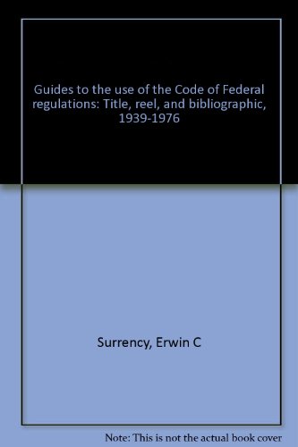 Guides to the use of the Code of Federal regulations: Title, reel, and bibliographic, 1939-1976 (9780913338315) by Surrency, Erwin C