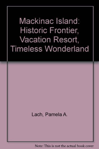 Mackinac Island: Historic Frontier, Vacation Resort, Timeless Wonderland (9780913339077) by Lach, Pamela A.; Piljac, Thomas; Piljac, Pamela A.