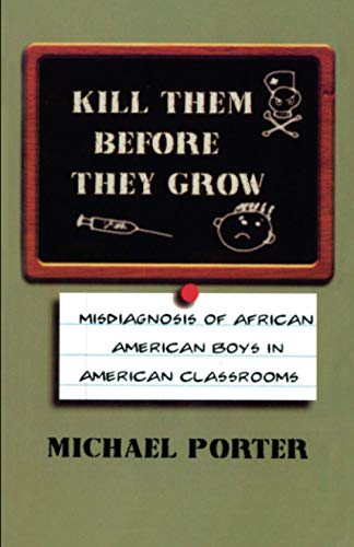 Kill Them Before They Grow: Misdiagnosis of African American Boys in American Classrooms (9780913543542) by Porter, Michael