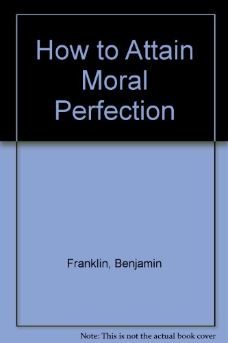 How to Attain Moral Perfection (9780913559437) by Benjamin Franklin; Author; Tom Tolnay; Editor