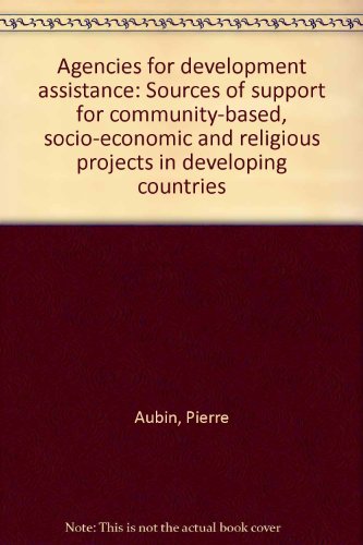 Agencies for development assistance: Sources of support for community-based, socio-economic and religious projects in developing countries (9780913671078) by Pierre Aubin