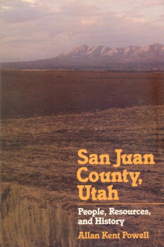 SAN JUAN COUNTY, UTAH : People, Resources and History - Powell, Allan Kent (Editor)