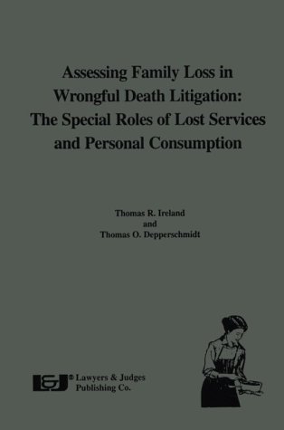 Assessing Family Loss in Wrongful Death Litigation: The Special Roles of Lost Services and Personal Consumption (9780913875599) by Ireland, Thomas R.; Depperschmidt, Thomas O.