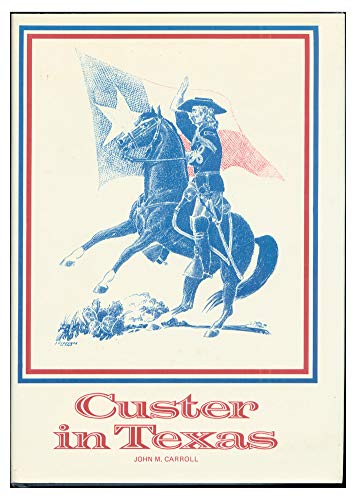 Imagen de archivo de Custer in Texas: An interrupted narrative : including narratives of the First Iowa Cavalry, the Seventh Indiana Cavalry, the Fifth Illinois Cavalry, . mutiny in Custer's command while in Louisiana a la venta por Booketeria Inc.