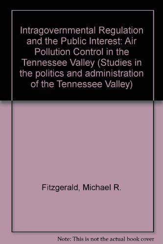 Beispielbild fr Intragovernmental Regulation and the Public Interest: Air Pollution Control in the Tennessee Valley (Studies in the politics and administration of the Tennessee Valley) zum Verkauf von RiLaoghaire