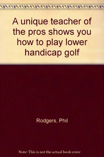 A unique teacher of the pros shows you how to Play Lower Handicap Golf