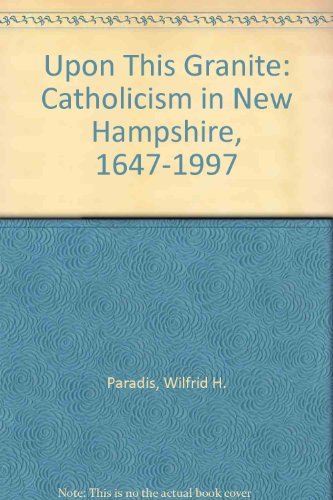 Upon This Granite. Catholicism in New Hampshire 1647-1997