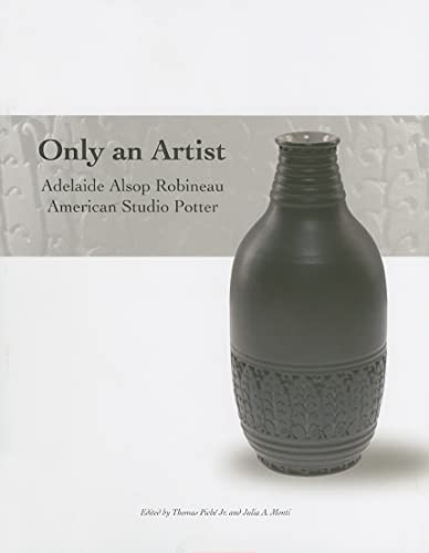 Imagen de archivo de Only An Artist: Adelaide Alsop Robineau, American Studio Potter a la venta por Mullen Books, ABAA