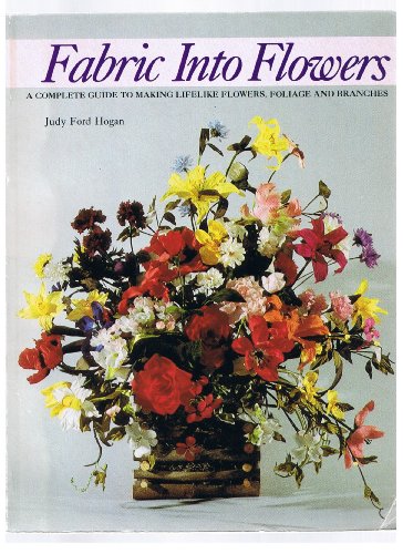 Imagen de archivo de Fabric into Flowers: A Complete Guide to Making Lifelike Flowers, Foliage and Branches a la venta por HPB-Emerald