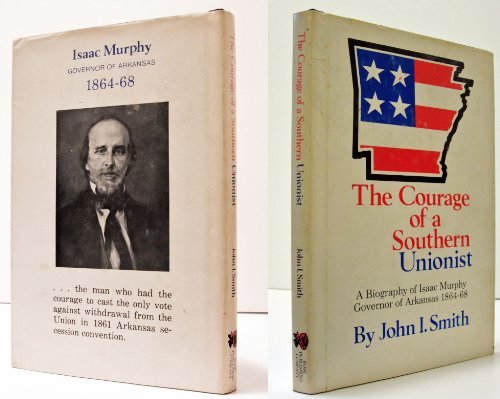 The Courage of a Southern Unionist: A Biography of Isaac Murphy, Governor of Arkansas 1864-68