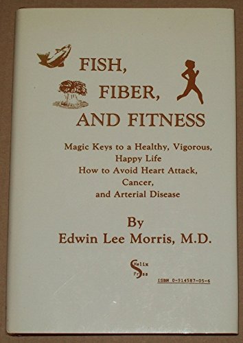 Fish, Fiber, and Fitness: Magic Keys to a Healthy, Vigorous, Happy Life. How to Avoid Heart Attac...