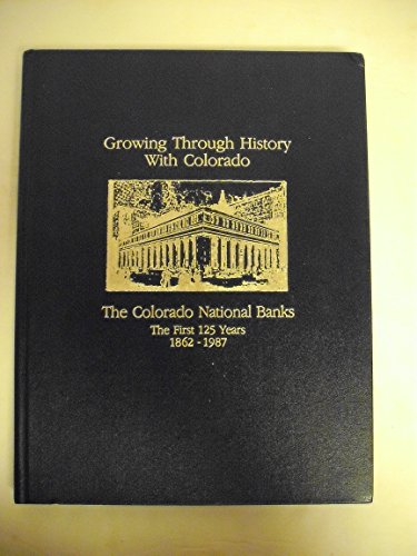 Stock image for Growing Through History With Colorado: The Colorado National Banks, The First 125 Years, 1862-1987 for sale by Clausen Books, RMABA