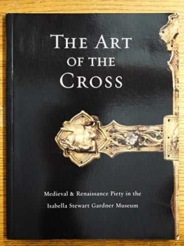 Imagen de archivo de The Art of the Cross: Medieval & Renaissance Piety in the Isabella Stewart Gardner a la venta por ThriftBooks-Dallas