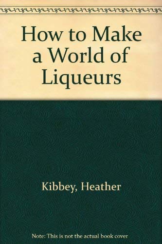 How to Make a World of Liqueurs (9780914667025) by Kibbey, Heather