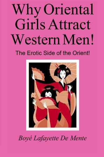 Why Oriental Girls Attract Western Men!: The Erotic Side of the Orient! (9780914778851) by De Mente, Boye Lafayette