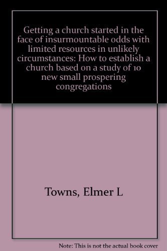 Imagen de archivo de Getting a Church Started in the Face of Insurmountable Odds with Limited Resources in Unlikely Circumstances : How to Establish a Church Based on a Study of 10 New Small Prospering Congregations a la venta por Better World Books