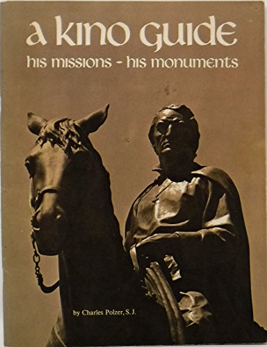 Stock image for Kino Guide: A Life of Eusebio Francisco Kino, Arizona'a First Pioneer, and A Guide to His Missions and Monuments for sale by Maya Jones Books