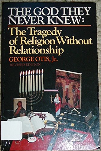 Stock image for The God They Never Knew: The Tragedy of Religion Without Religion by George Otis Jr. for sale by Front Cover Books