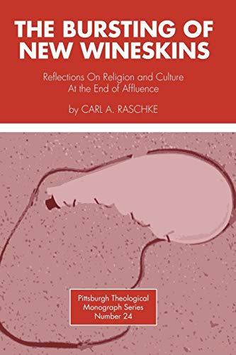 The Bursting of New Wineskins: Reflections on Religion and Culture at the End of Affluence (Pittsburgh Theological Monograph) (9780915138340) by Raschke, Carl A.