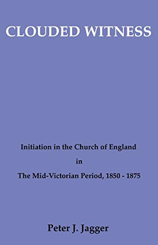Stock image for Clouded Witness: Initiation in the Church of England in the Mid-Victorian Period, 1850-1875 (Pittsburgh Theological Monographs) for sale by Lady Lisa's Bookshop