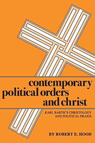 Contemporary Political Orders and Christ: Karl Barth's Christology and Political Praxis (Pittsburgh Theological Monographs-New) (9780915138562) by Hood, Robert E.